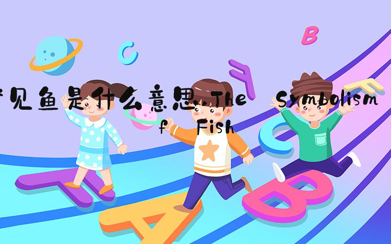梦见鱼是什么意思 The Symbolism of Fish